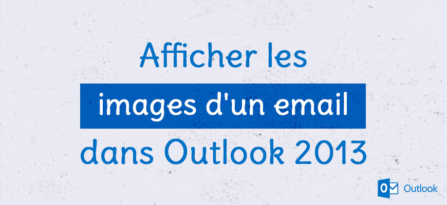 Afficher les images d'un email dans Outlook 2013