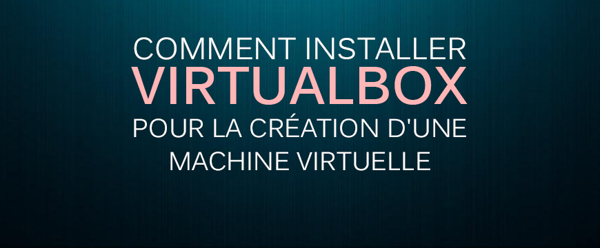 Comment installer Virtualbox pour la création d'une machine virtuelle