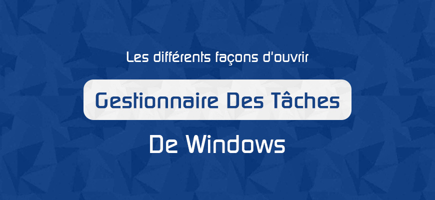 Les différents façons d'ouvrir le Gestionnaire des tâches de Windows