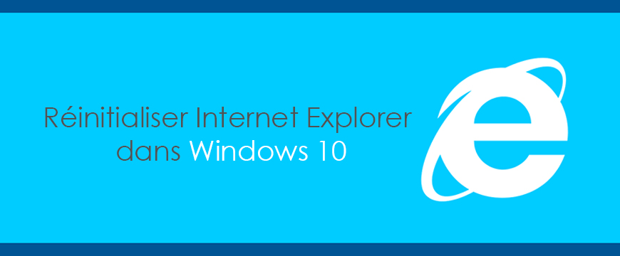 Comment réinitialiser Internet Explorer dans Windows 10